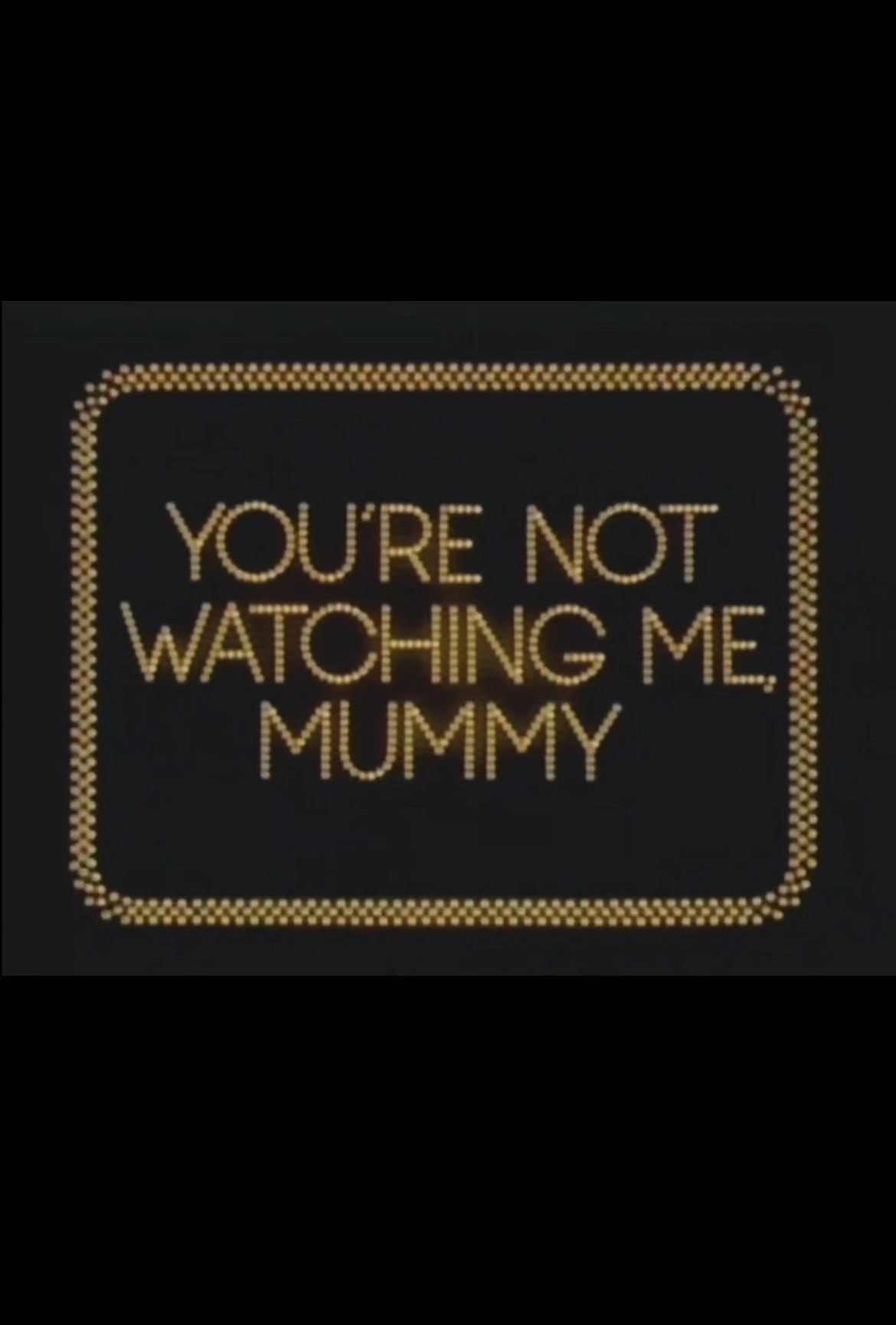 You're Not Watching Me, Mummy